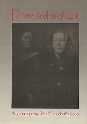 Private realms of light : amateur photography in Canada, 1839-1940
