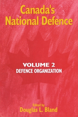 Canada's National Defence: Volume 2: Defence Organization (Queen's Policy Studies Series) (v. 2)