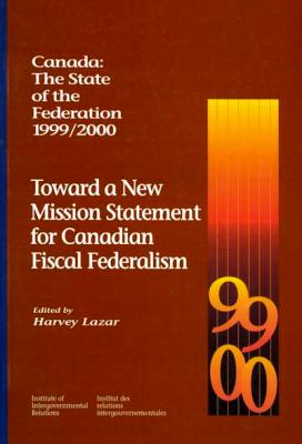 Canada: The State of the Federation, 1999-2000: Toward a New Mission Statement for Canadian Fiscal Federation (Volume 55) (Queen's Policy Studies Series)