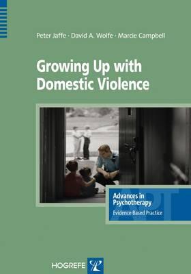 Growing Up With Domestic Violence: Assessment, Intervention, and Prevention Strategies for Children and Adolescents (Advances in Psychotherapy-Evidence-Based Practice)