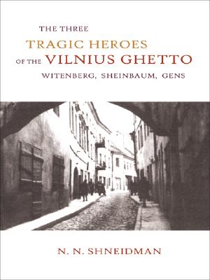 Image for The Three Tragic Heroes of the Vilnius Ghetto: Witenberg, Sheinbaum, Gens