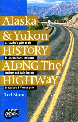 Alaska & Yukon History Along the The Highway : a Traveler's Guide to the Fascinating Facts, Intriguing Incidents and Lively Legends in Alaska's & Yukon's Past