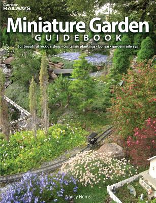 Miniature Garden Guidebook: For Beautiful Rock Gardens, Container Plantings, Bonsai, Garden Railways