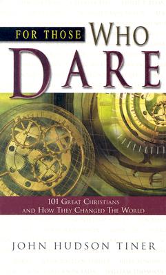 For Those Who Dare: 101 Great Christians and How They Changed the World