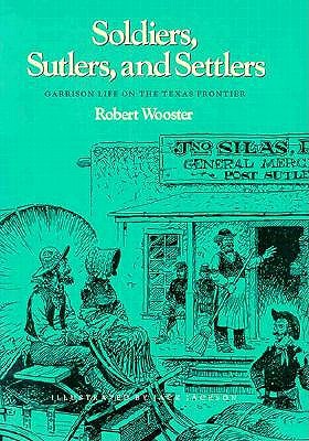 Soldiers Sutlers and Settlers Garrison Life On The Texas Frontier