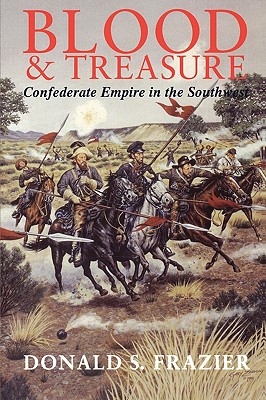 Blood and Treasure Confederate Empire in the Southwest (Williams-Ford Texas a & M University Military History Series)