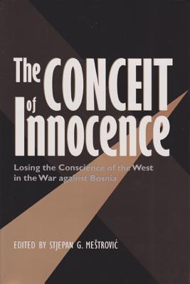 The Conceit of Innocence Losing the Conscience of the West in the War Against Bosnia