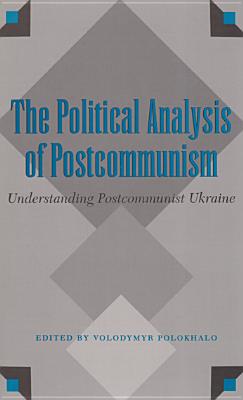 The Political Analysis of Postcommunism : Understanding Postcommunist Ukraine