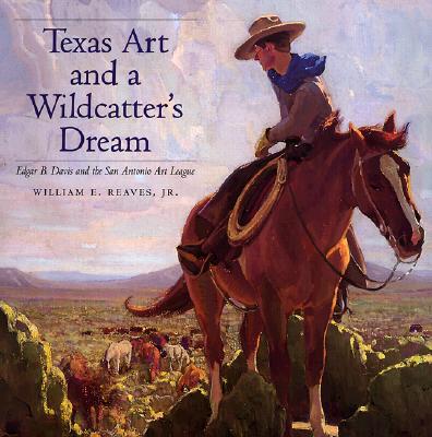 Texas Art and a Wildcatter's Dream: Edgar B. Davis and the San Antonio Art League (Volume 9) (Joe and Betty Moore Texas Art Series)