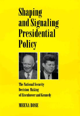 Shaping and Signaling Presidential Policy: The National Security Decision Making of Eisenhower and Kennedy (Joseph V. Hughes Jr. and Holly O. Hughes Series on the Presidency and Leadership)