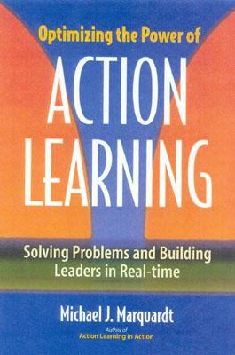 Optimizing the Power of Action Learning: Solving Problems and Building Leaders in Real Time