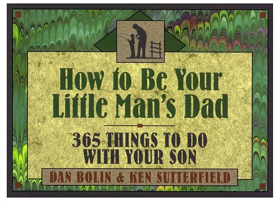 How to Be Your Little Man's Dad: 365 Things to Do with Your Son