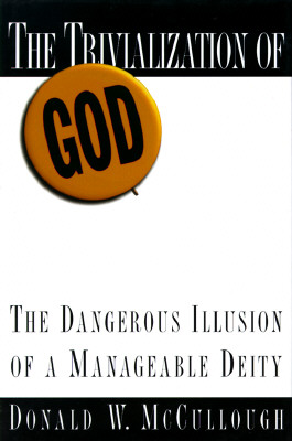Image for The Trivialization of God: The Dangerous Illusion of a Manageable Deity