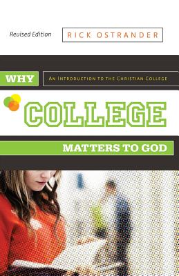 Why College Matters to God: An Introduction to the Christian College, Revised Edition