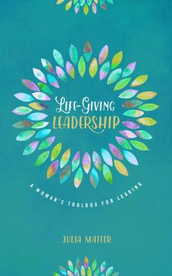 Image for Life-Giving Leadership: A Woman's Toolbox for Leading Life-Giving Leadership: A Woman's Toolbox for Leading