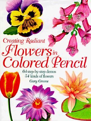 Creating Radiant Flowers in Colored Pencil: 64 Step-by-Step Demos / 54 Kinds of Flowers