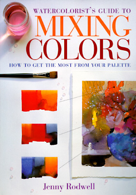 Watercolorist's Guide to Mixing Colors: How to Get the Most from Your Palette