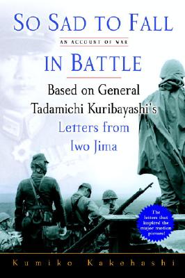 So Sad To Fall In Battle: An Account of War Based on General Tadamichi Kuribayashi's Letters from Iwo Jima.