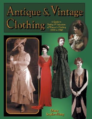 Antique & Vintage Clothing: A Guide to Dating & Valuation of Women's Clothing 1850 to 1940