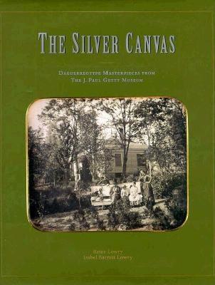 The Silver Canvas : Daguerreotypes Masterpieces from the J. Paul Getty Museum