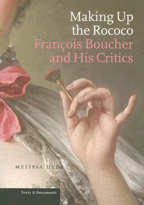 Making Up the Rococo: Fran ois Boucher and His Critics (Texts and Documents Series)