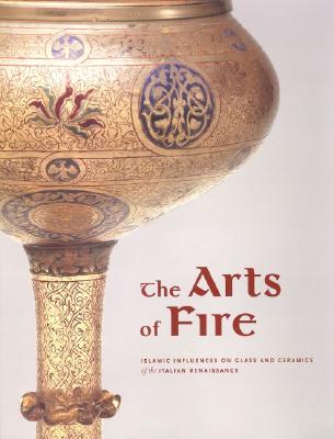 Image for The Arts of Fire: Islamic Influences on Glass and Ceramics of the Italian Renaissance