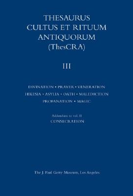 Thesaurus Cultus et Rituum Antiquorum: Divination, Prayer, Gestures and Acts of Prayer, Gestures and Acts of Veneration, Hikesia, Asylia, Oath, Malediction; Volume III
