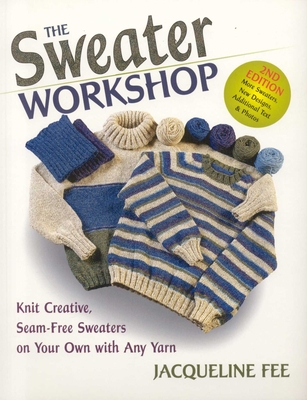 Sweater Workshop: Knit Creative, Seam-Free Sweaters on Your Own with Any Yarn