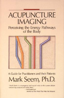 Acupuncture Imaging: Perceiving the Energy Pathways of the Body A Guide for Practitioners and Their Patients