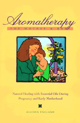 Image for Aromatherapy for Mother and Baby: Natural Healing With Essential Oils During Pregnancy and Early Motherhood
