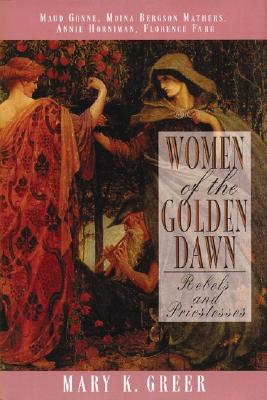 Women of the Golden Dawn: Rebels and Priestesses (Maud Gonne, Moina Bergson Mathers, Annie Horniman, Florence Farr)