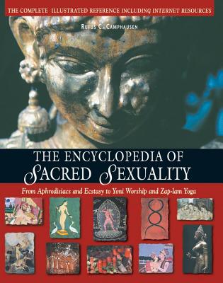 Encyclopedia of Sacred Sexuality: From Aphrodisiacs and Exstasy to Yoni Worship and Zap-Lam Yoga (Revised and Expanded of the Encyclopedia of Erotic W