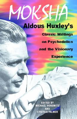 Moksha: Aldous Huxley's Classic Writings on Psychedelics and the Visionary Experience