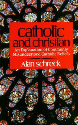 Catholic and Christian: An Explanation of Commonly Misunderstood Catholic Beliefs