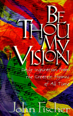 Be Thou My Vision: Daily Inspiration from the Greatest Hymns of All Time