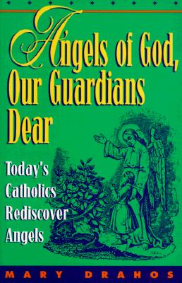 Angels of God Our Guardians Dear Today's Catholics Rediscover Angels; Angels of God Our Guardians Dear Today's Catholics Rediscover Angels