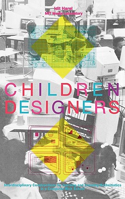 Children Designers: Interdisciplinary Constructions for Learning and Knowing Mathematics in a Computer-Rich School (Cognition and Computing)