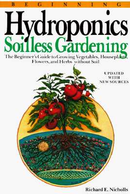 Beginning Hydroponics: Soilless Gardening a Beginner's Guide to Growing Vegetables, House Plants, Flowers, and Herbs without Soil