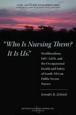 Who is Nursing Them It is Us: Neoliberalism, HIV/AIDS, and the Occupational Health and Safety of South African Public Sector Nurses (Work, Health and Environment Series)