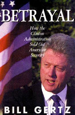 Betrayal : How the Clinton Administration Undermined American Security