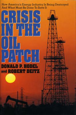 Crisis in the Oil Patch: How America's Energy Industry Is Being Destroyed and What Must Be Done to Save It