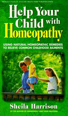 HELP YOUR CHILD WITH HOMEOPATHY Using Natural Homeopathic Remedies to Relieve Common Childhood Ailments