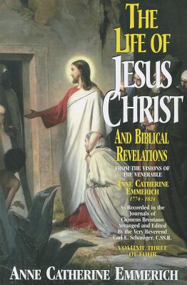 The Life of Jesus Christ and Biblical Revelations (Volume 3): From the Visions of Blessed Anne Catherine Emmerich (Volume 3)