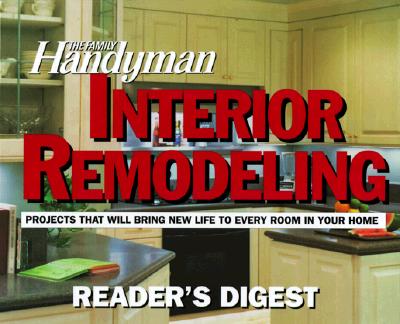 The Family Handyman, Interior Remodeling: Projects That Will Bring New Life to Every Room in Your Home