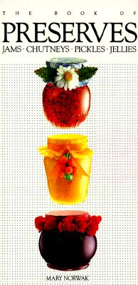 The Book of Preserves: Jams, Chutneys, Pickles, Jellies, Norwak, Mary The Book of Preserves: Jams, Chutneys, Pickles, Jellies, Norwak, Mary