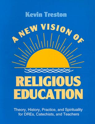 A New Vision of Religious Education: Theory, History, Practice, and Spirituality for Dres, Catechists, and Teachers