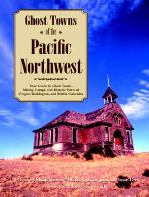Ghost Towns Of The Pacific Northwest: Your Guide To Ghost Towns, Mining Camps & Historic Forts Of Oregon, Washington.