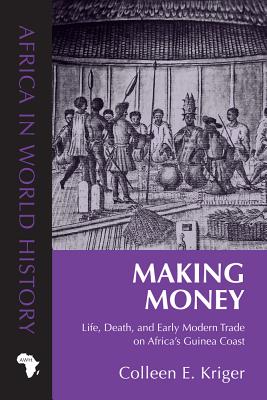 Making Money: Life, Death, and Early Modern Trade on Africas Guinea Coast (Africa in World History)