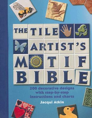 TILE ARTIST'S MOTIF BIBLE: 200 DECORATIVE DESIGNS WITH STEP-BY-STEP INSTRUCTIONS & CHARTS