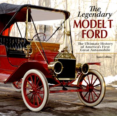 The Legendary Model T Ford: The Ultimate History Of America's First Great Automobile